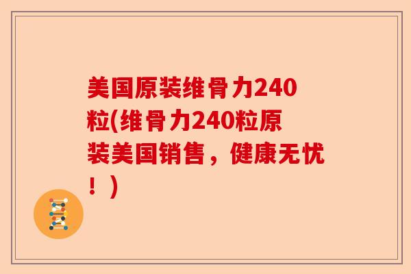 美国原装维骨力240粒(维骨力240粒原装美国销售，健康无忧！)