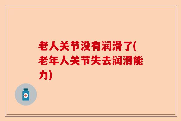 老人关节没有润滑了(老年人关节失去润滑能力)