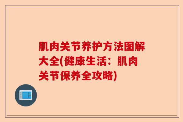 肌肉关节养护方法图解大全(健康生活：肌肉关节保养全攻略)