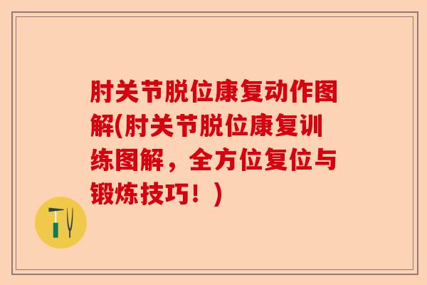 肘关节脱位康复动作图解(肘关节脱位康复训练图解，全方位复位与锻炼技巧！)