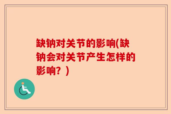 缺钠对关节的影响(缺钠会对关节产生怎样的影响？)