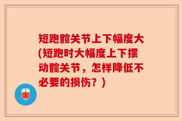 短跑髋关节上下幅度大(短跑时大幅度上下摆动髋关节，怎样降低不必要的损伤？)