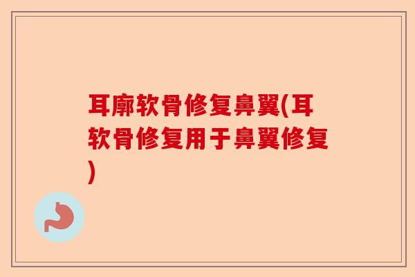 耳廓软骨修复鼻翼(耳软骨修复用于鼻翼修复)