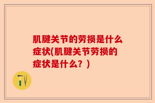 肌腱关节的劳损是什么症状(肌腱关节劳损的症状是什么？)