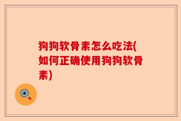 狗狗软骨素怎么吃法(如何正确使用狗狗软骨素)