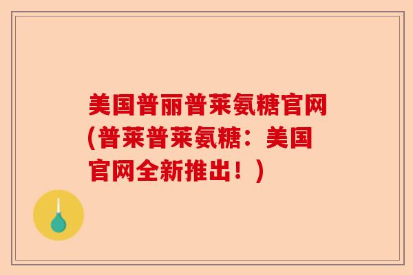 美国普丽普莱氨糖官网(普莱普莱氨糖：美国官网全新推出！)
