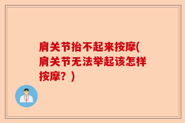 肩关节抬不起来按摩(肩关节无法举起该怎样按摩？)