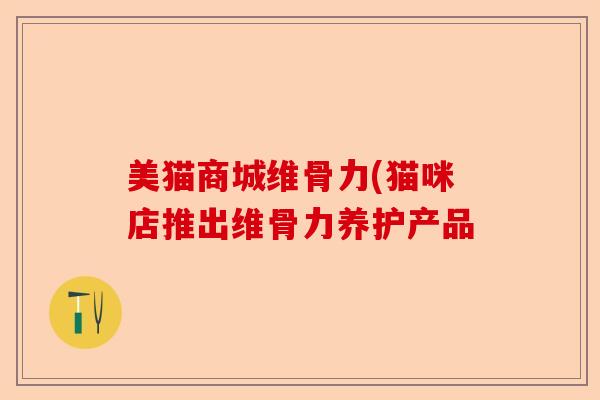 美猫商城维骨力(猫咪店推出维骨力养护产品