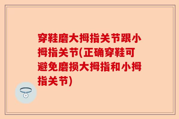 穿鞋磨大拇指关节跟小拇指关节(正确穿鞋可避免磨损大拇指和小拇指关节)