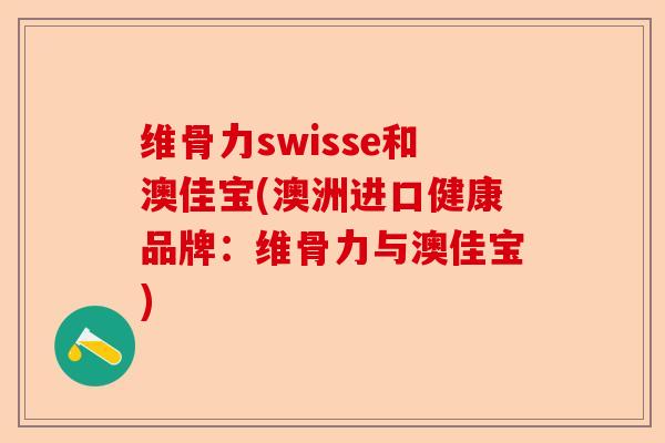 维骨力swisse和澳佳宝(澳洲进口健康品牌：维骨力与澳佳宝)