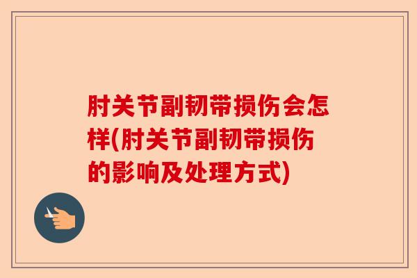 肘关节副韧带损伤会怎样(肘关节副韧带损伤的影响及处理方式)
