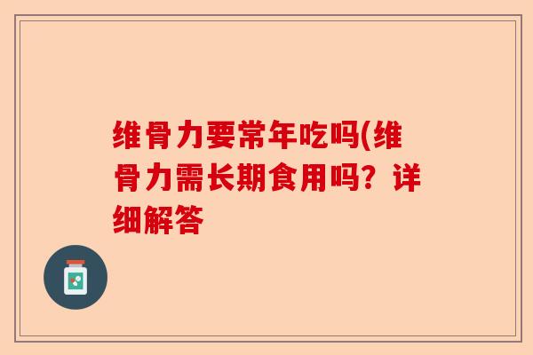 维骨力要常年吃吗(维骨力需长期食用吗？详细解答