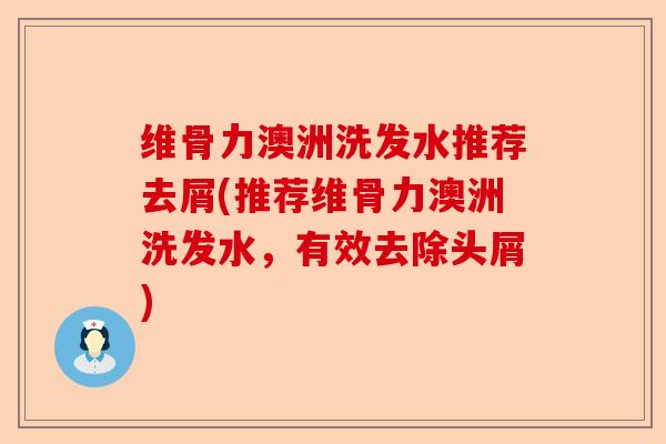 维骨力澳洲洗发水推荐去屑(推荐维骨力澳洲洗发水，有效去除头屑)