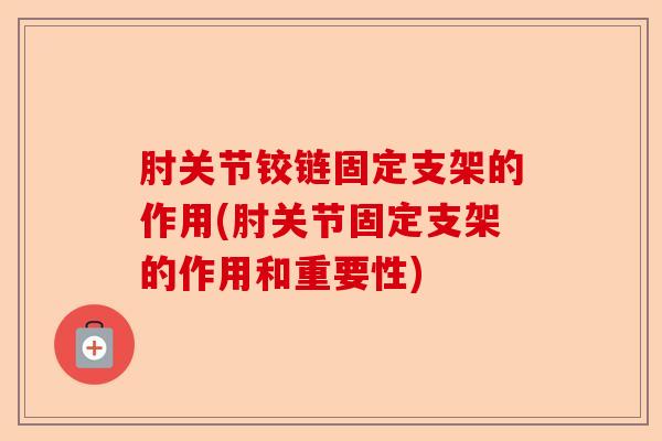 肘关节铰链固定支架的作用(肘关节固定支架的作用和重要性)