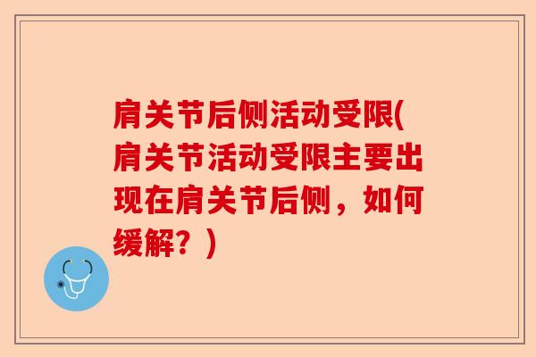 肩关节后侧活动受限(肩关节活动受限主要出现在肩关节后侧，如何缓解？)