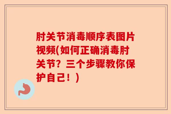 肘关节消毒顺序表图片视频(如何正确消毒肘关节？三个步骤教你保护自己！)