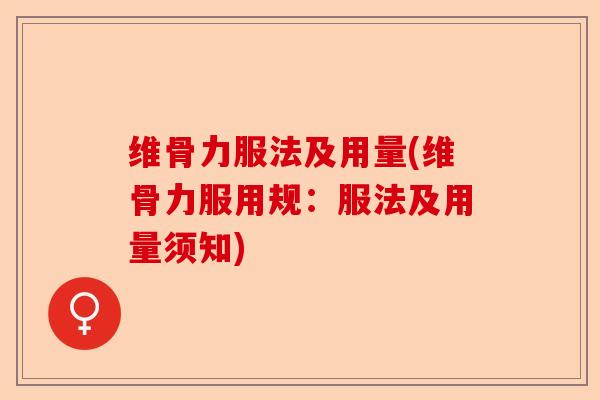 维骨力服法及用量(维骨力服用规：服法及用量须知)