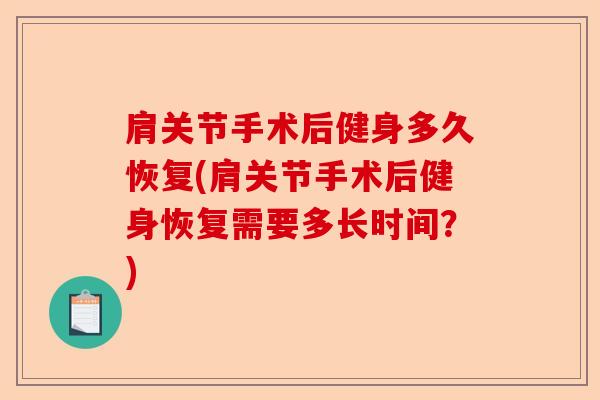 肩关节手术后健身多久恢复(肩关节手术后健身恢复需要多长时间？)