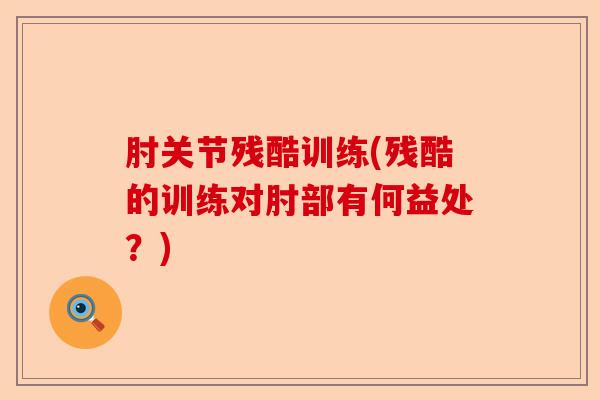 肘关节残酷训练(残酷的训练对肘部有何益处？)