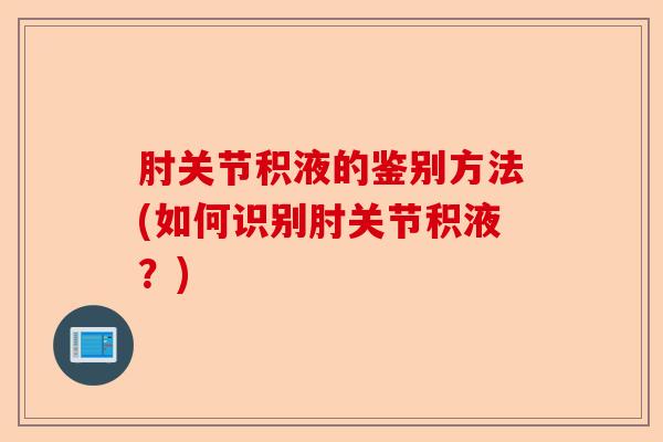 肘关节积液的鉴别方法(如何识别肘关节积液？)