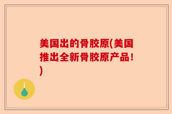 美国出的骨胶原(美国推出全新骨胶原产品！)