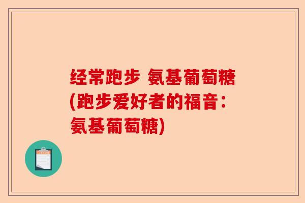 经常跑步 氨基葡萄糖(跑步爱好者的福音：氨基葡萄糖)