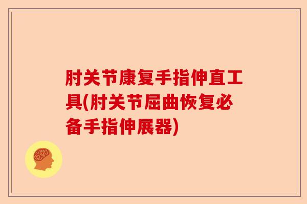 肘关节康复手指伸直工具(肘关节屈曲恢复必备手指伸展器)