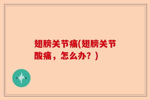 翅膀关节痛(翅膀关节酸痛，怎么办？)