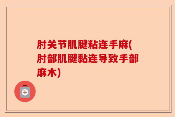 肘关节肌腱粘连手麻(肘部肌腱黏连导致手部麻木)