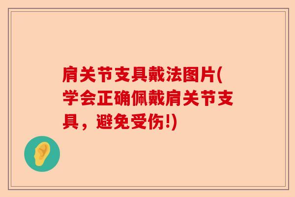 肩关节支具戴法图片(学会正确佩戴肩关节支具，避免受伤!)