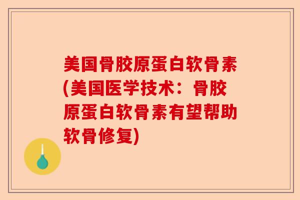 美国骨胶原蛋白软骨素(美国医学技术：骨胶原蛋白软骨素有望帮助软骨修复)