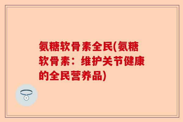 氨糖软骨素全民(氨糖软骨素：维护关节健康的全民营养品)