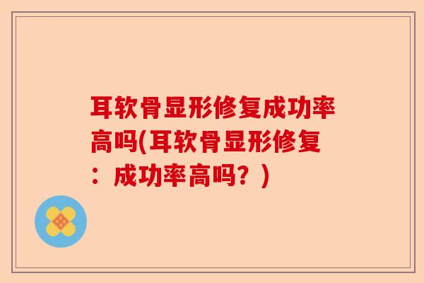 耳软骨显形修复成功率高吗(耳软骨显形修复：成功率高吗？)