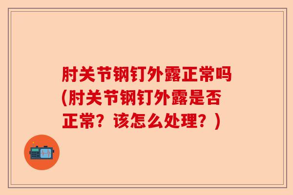 肘关节钢钉外露正常吗(肘关节钢钉外露是否正常？该怎么处理？)