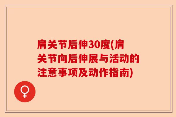 肩关节后伸30度(肩关节向后伸展与活动的注意事项及动作指南)