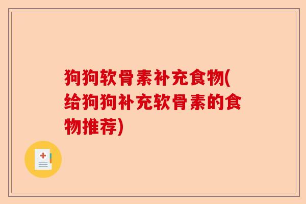 狗狗软骨素补充食物(给狗狗补充软骨素的食物推荐)