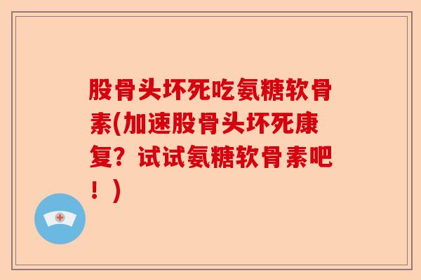股骨头坏死吃氨糖软骨素(加速股骨头坏死康复？试试氨糖软骨素吧！)