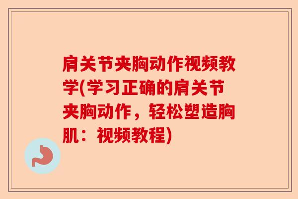 肩关节夹胸动作视频教学(学习正确的肩关节夹胸动作，轻松塑造胸肌：视频教程)