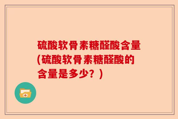 硫酸软骨素糖醛酸含量(硫酸软骨素糖醛酸的含量是多少？)