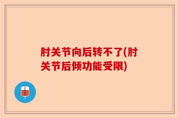 肘关节向后转不了(肘关节后倾功能受限)