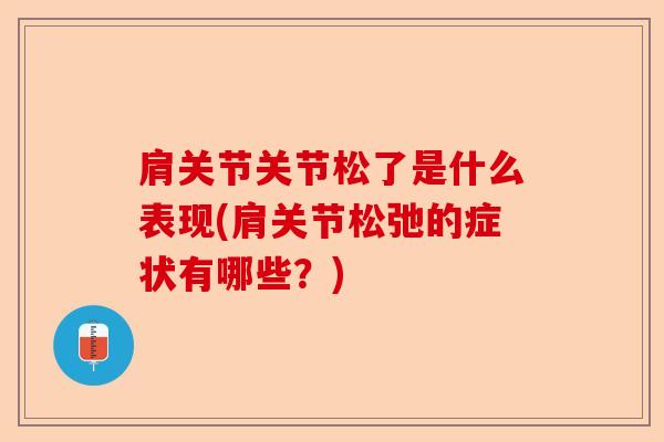 肩关节关节松了是什么表现(肩关节松弛的症状有哪些？)
