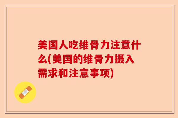美国人吃维骨力注意什么(美国的维骨力摄入需求和注意事项)