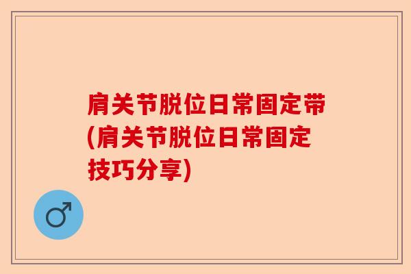 肩关节脱位日常固定带(肩关节脱位日常固定技巧分享)