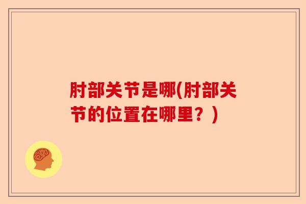 肘部关节是哪(肘部关节的位置在哪里？)