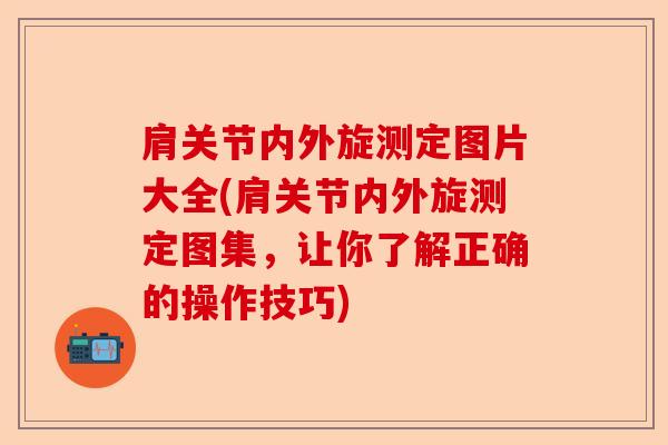 肩关节内外旋测定图片大全(肩关节内外旋测定图集，让你了解正确的操作技巧)