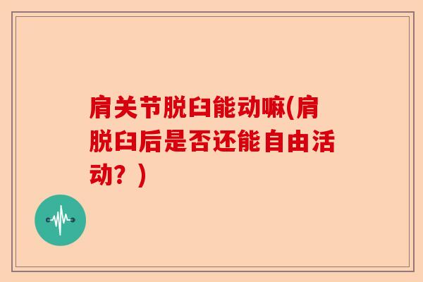 肩关节脱臼能动嘛(肩脱臼后是否还能自由活动？)