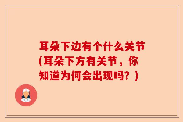 耳朵下边有个什么关节(耳朵下方有关节，你知道为何会出现吗？)
