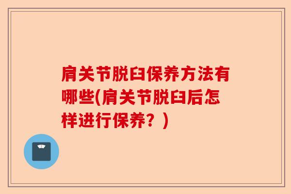 肩关节脱臼保养方法有哪些(肩关节脱臼后怎样进行保养？)