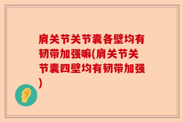 肩关节关节囊各壁均有韧带加强嘛(肩关节关节囊四壁均有韧带加强)