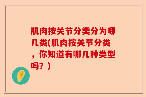 肌肉按关节分类分为哪几类(肌肉按关节分类，你知道有哪几种类型吗？)